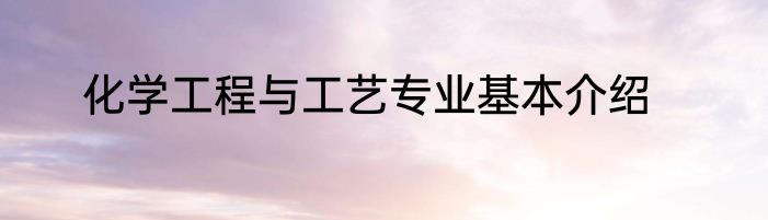 化学工程与工艺专业基本介绍