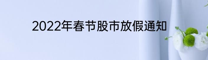 2022年春节股市放假通知
