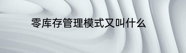 零库存管理模式又叫什么