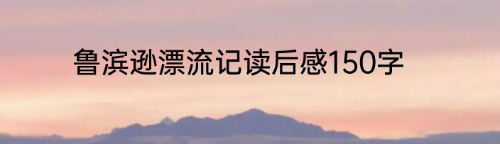 鲁滨逊漂流记读后感150字