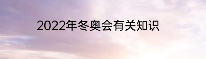 2022年冬奥会有关知识