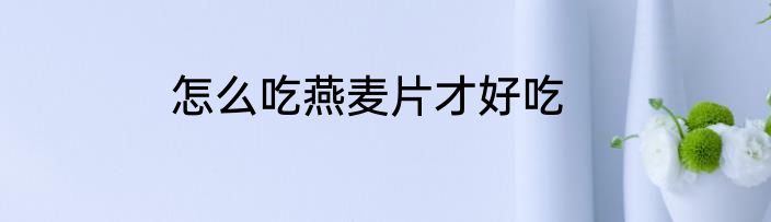 怎么吃燕麦片才好吃