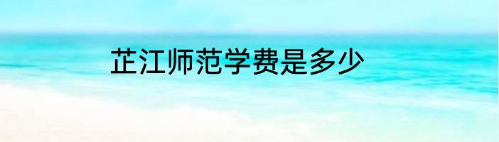 芷江师范学费是多少