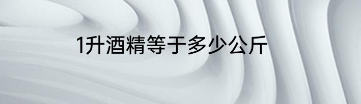 1升酒精等于多少公斤