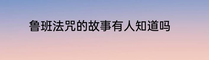 鲁班法咒的故事有人知道吗