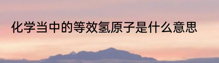 化学当中的等效氢原子是什么意思