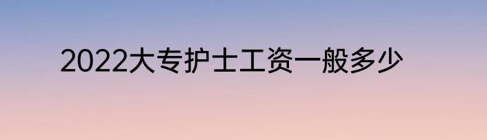 2022大专护士工资一般多少