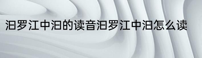 汩罗江中汩的读音汩罗江中汩怎么读