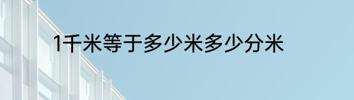 1千米等于多少米多少分米