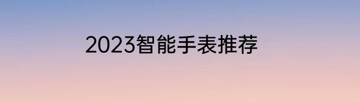 2023智能手表推荐