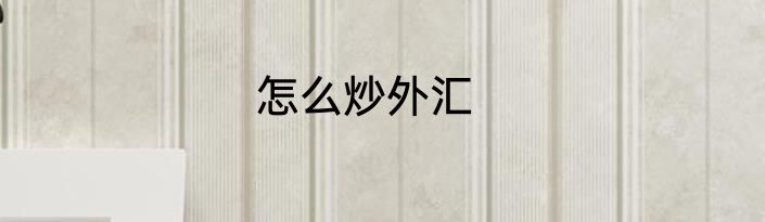 怎么炒外汇