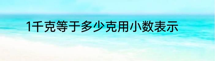 1千克等于多少克用小数表示