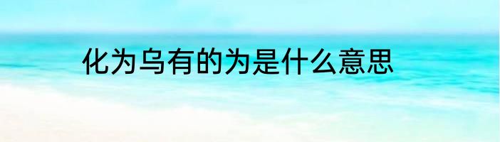 化为乌有的为是什么意思