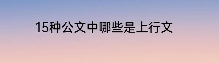 15种公文中哪些是上行文