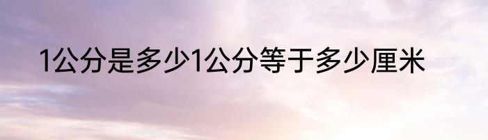1公分是多少1公分等于多少厘米