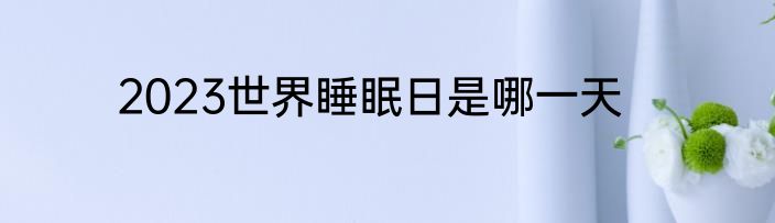 2023世界睡眠日是哪一天