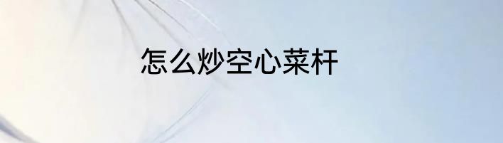 怎么炒空心菜杆
