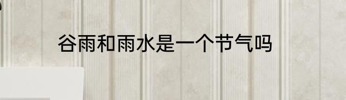 谷雨和雨水是一个节气吗