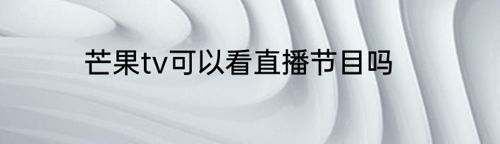 芒果tv可以看直播节目吗
