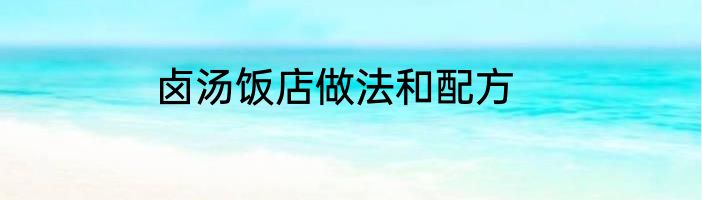 卤汤饭店做法和配方