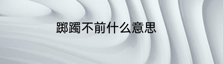踯躅不前什么意思