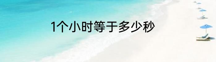 1个小时等于多少秒