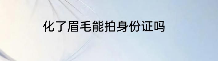 化了眉毛能拍身份证吗