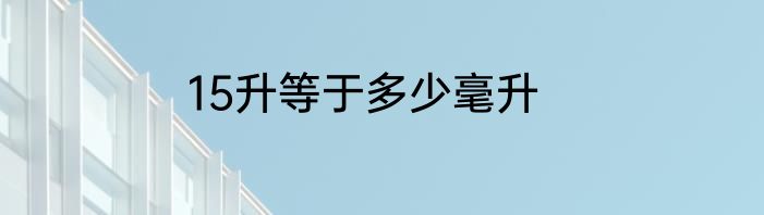15升等于多少毫升