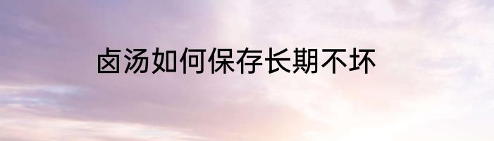 卤汤如何保存长期不坏