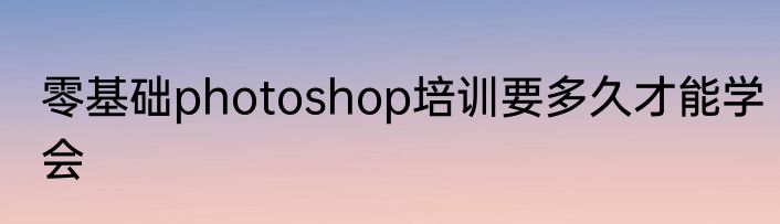 零基础photoshop培训要多久才能学会