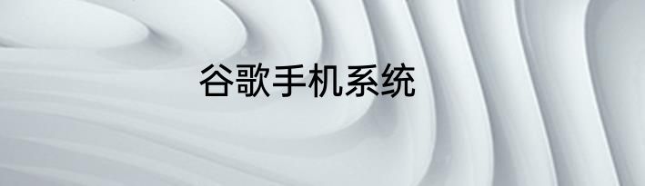 谷歌手机系统