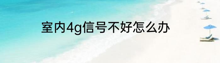 室内4g信号不好怎么办
