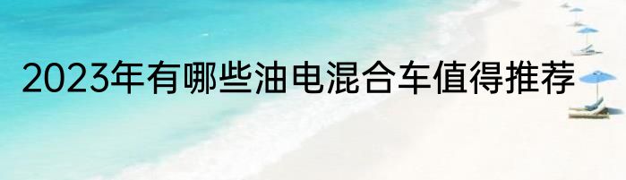 2023年有哪些油电混合车值得推荐