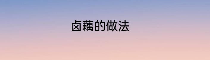 卤藕的做法