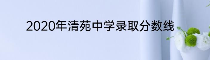 2020年清苑中学录取分数线