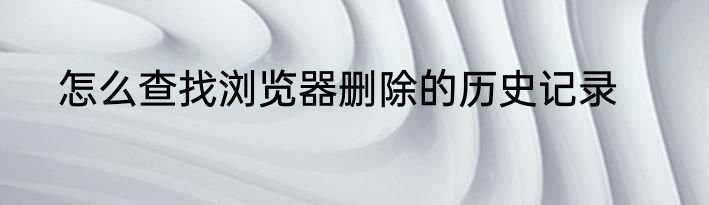 怎么查找浏览器删除的历史记录