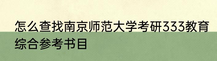怎么查找南京师范大学考研333教育综合参考书目