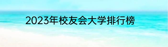 2023年校友会大学排行榜