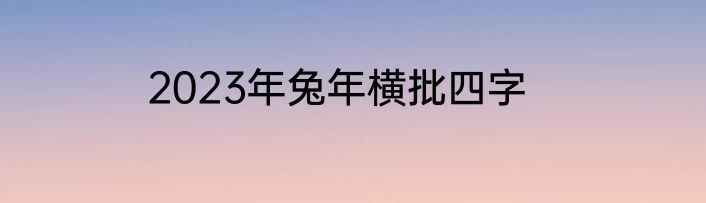 2023年兔年横批四字