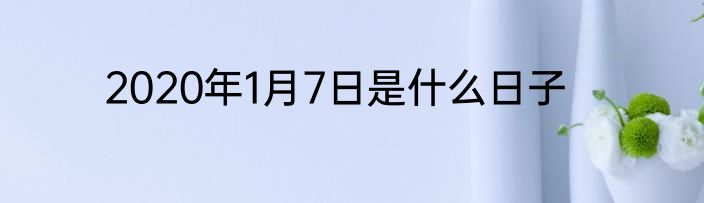 2020年1月7日是什么日子