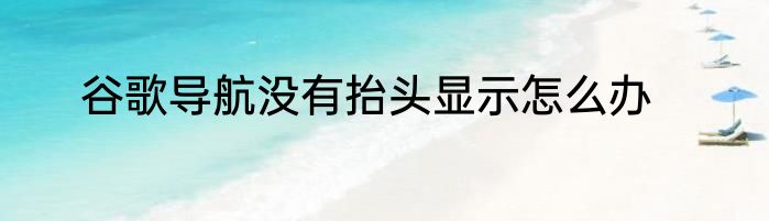 谷歌导航没有抬头显示怎么办