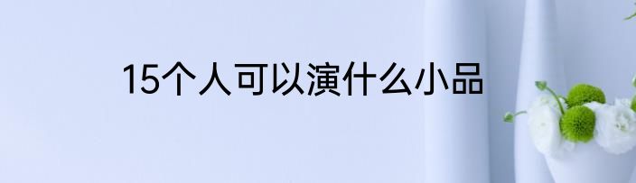 15个人可以演什么小品