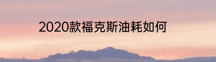 2020款福克斯油耗如何