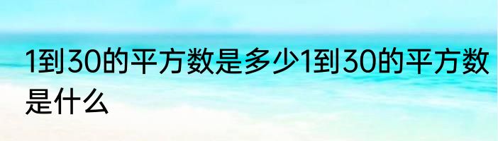 1到30的平方数是多少1到30的平方数是什么