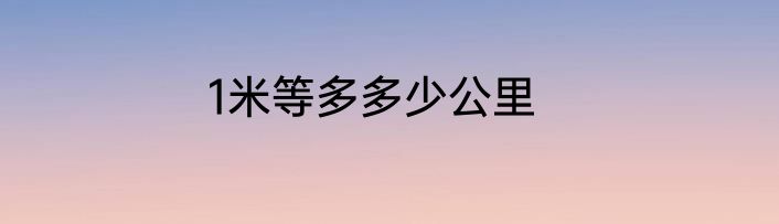 1米等多多少公里
