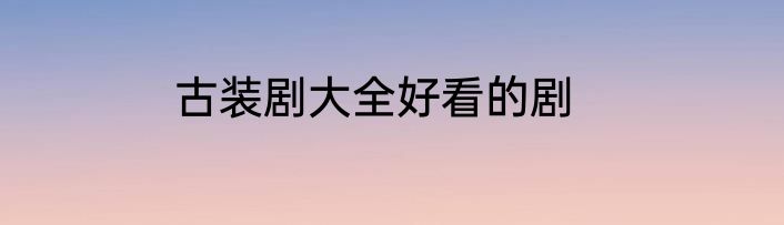 古装剧大全好看的剧