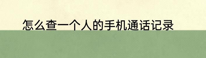 怎么查一个人的手机通话记录