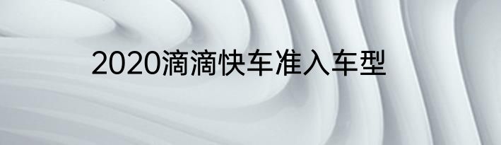 2020滴滴快车准入车型