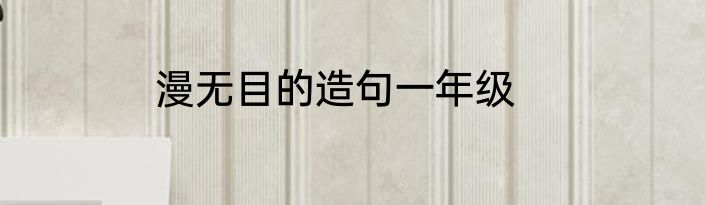 漫无目的造句一年级