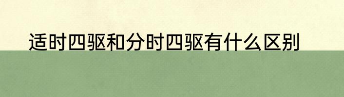 适时四驱和分时四驱有什么区别
